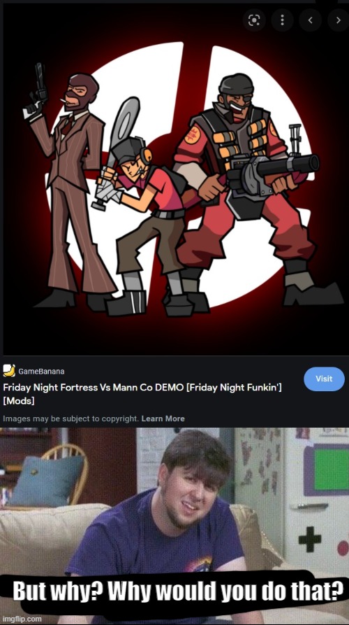 Nowadays, people only visit gamebanana for singing game made by people with a disorder | But why? Why would you do that? | image tagged in but why why would you do that,jontron,fnf,tf2,gamebanana,team fortress 2 | made w/ Imgflip meme maker