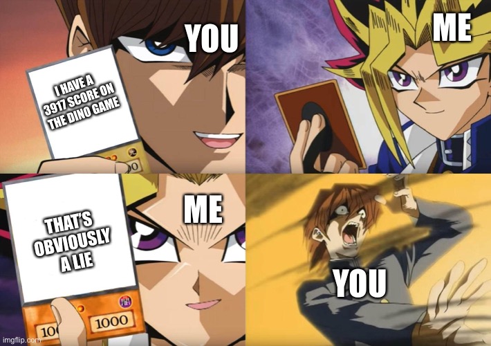 Yu-Gi-Oh No-U | I HAVE A 3917 SCORE ON THE DINO GAME YOU ME ME THAT’S OBVIOUSLY A LIE YOU | image tagged in yu-gi-oh no-u | made w/ Imgflip meme maker