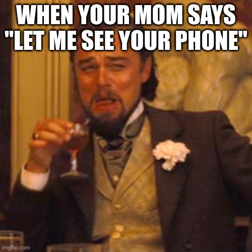 Laughing Leo | WHEN YOUR MOM SAYS "LET ME SEE YOUR PHONE" | image tagged in memes,laughing leo | made w/ Imgflip meme maker