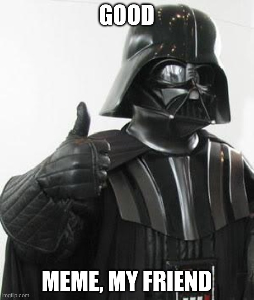 Darth vader approves | GOOD MEME, MY FRIEND | image tagged in darth vader approves | made w/ Imgflip meme maker