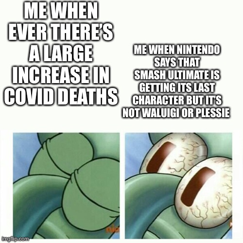 IDK | ME WHEN EVER THERE’S A LARGE INCREASE IN COVID DEATHS; ME WHEN NINTENDO SAYS THAT SMASH ULTIMATE IS GETTING ITS LAST CHARACTER BUT IT’S NOT WALUIGI OR PLESSIE | image tagged in squidward sleep,super smash bros,covid-19 | made w/ Imgflip meme maker