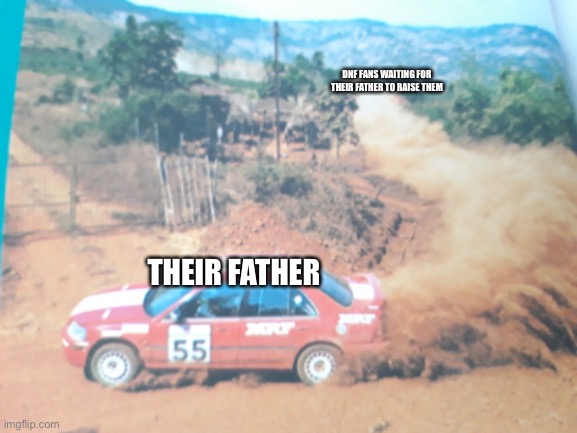 Driving away | DNF FANS WAITING FOR THEIR FATHER TO RAISE THEM; THEIR FATHER | image tagged in driving away,memes | made w/ Imgflip meme maker
