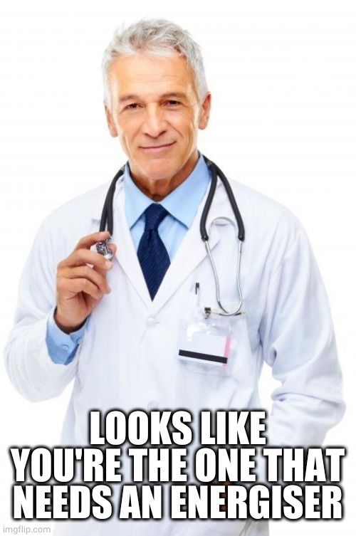 Doctor | LOOKS LIKE YOU'RE THE ONE THAT NEEDS AN ENERGISER | image tagged in doctor | made w/ Imgflip meme maker