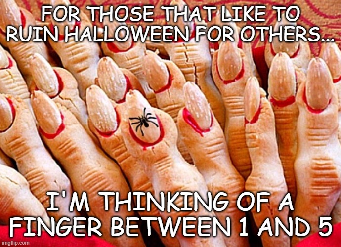 Halloween Fingers | FOR THOSE THAT LIKE TO RUIN HALLOWEEN FOR OTHERS... I'M THINKING OF A FINGER BETWEEN 1 AND 5 | image tagged in halloween fingers,witch fingers,halloween | made w/ Imgflip meme maker