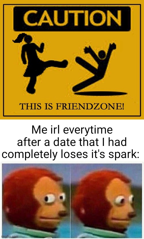 Caution sign: This is friendzone | Me irl everytime after a date that I had completely loses it's spark: | image tagged in memes,monkey puppet,confused screaming,friendzone,blank white template,funny | made w/ Imgflip meme maker