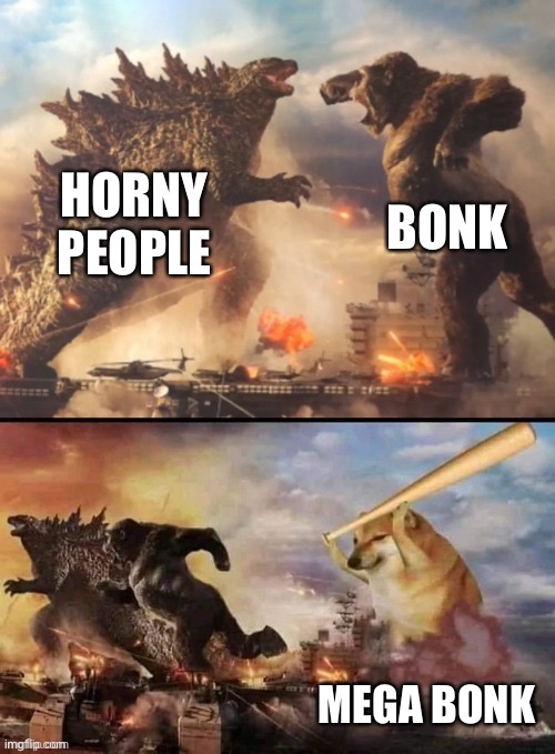 Godzilla vs king kong vs bonk | HORNY PEOPLE BONK MEGA BONK | image tagged in godzilla vs king kong vs bonk | made w/ Imgflip meme maker