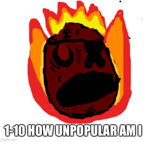 9.9 | 1-10 HOW UNPOPULAR AM I | image tagged in angy man burns alive | made w/ Imgflip meme maker