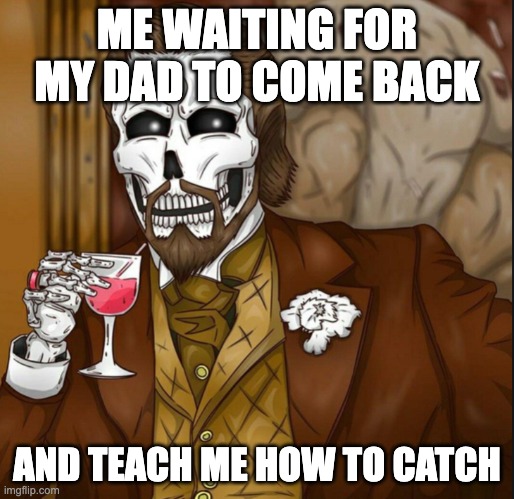 i cant catch a ball :( | ME WAITING FOR MY DAD TO COME BACK; AND TEACH ME HOW TO CATCH | image tagged in skeleton leo | made w/ Imgflip meme maker