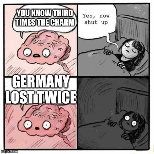 Hey you going to sleep? | YOU KNOW THIRD TIMES THE CHARM; GERMANY LOST TWICE | image tagged in hey you going to sleep | made w/ Imgflip meme maker