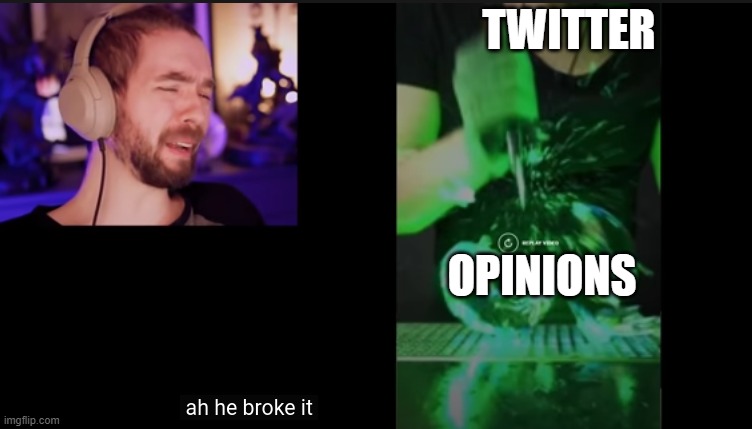 ah he broke it | TWITTER; OPINIONS | image tagged in ah he broke it | made w/ Imgflip meme maker