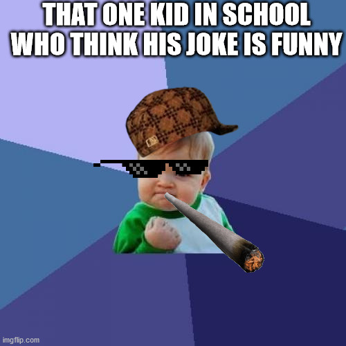 Success Kid Meme | THAT ONE KID IN SCHOOL WHO THINK HIS JOKE IS FUNNY | image tagged in memes,success kid | made w/ Imgflip meme maker