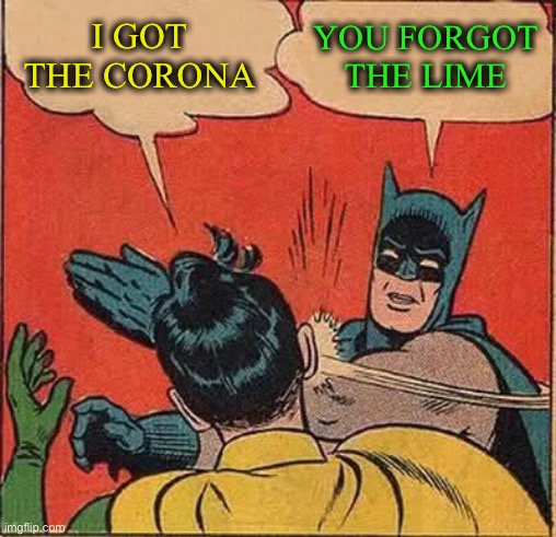 Batman Slapping Robin | I GOT THE CORONA; YOU FORGOT THE LIME | image tagged in memes,batman slapping robin | made w/ Imgflip meme maker