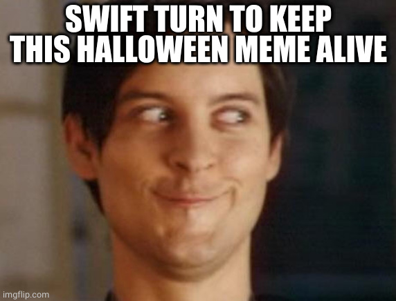 Spiderman Peter Parker Meme | SWIFT TURN TO KEEP THIS HALLOWEEN MEME ALIVE | image tagged in memes,spiderman peter parker | made w/ Imgflip meme maker