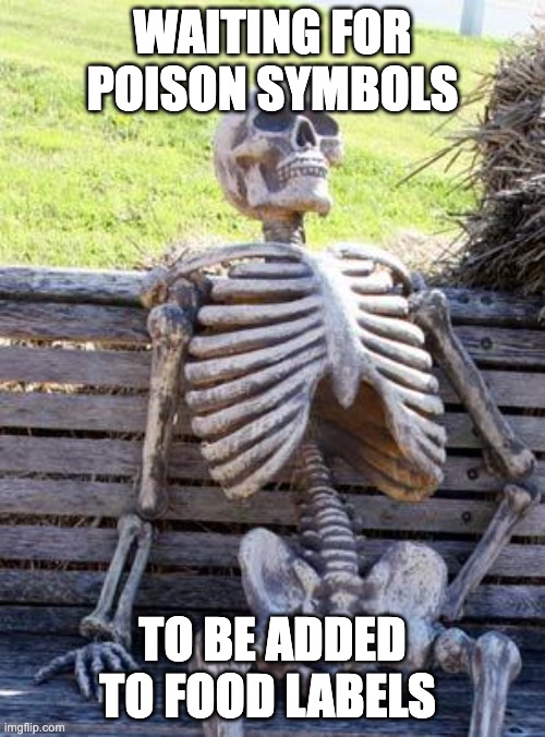 when food labels be correct | WAITING FOR POISON SYMBOLS; TO BE ADDED TO FOOD LABELS | image tagged in memes,waiting skeleton | made w/ Imgflip meme maker