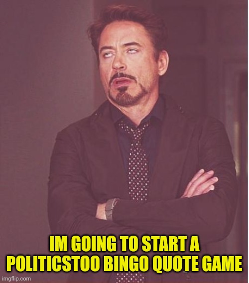 Face You Make Robert Downey Jr Meme | IM GOING TO START A POLITICSTOO BINGO QUOTE GAME | image tagged in memes,face you make robert downey jr | made w/ Imgflip meme maker