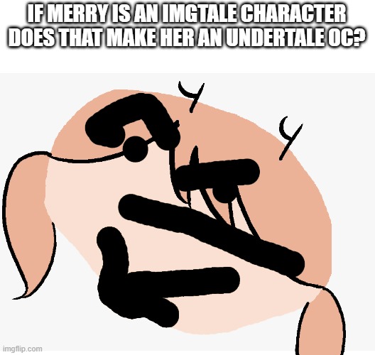 IF MERRY IS AN IMGTALE CHARACTER DOES THAT MAKE HER AN UNDERTALE OC? | made w/ Imgflip meme maker