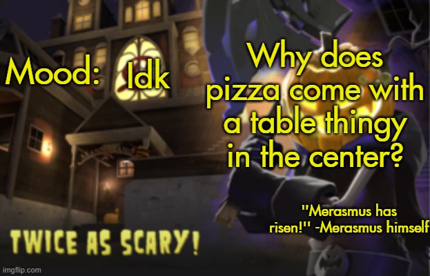 Benjamin's Scream Fortress temp for spooky month | Why does pizza come with a table thingy in the center? Idk | image tagged in benjamin's scream fortress temp for spooky month | made w/ Imgflip meme maker