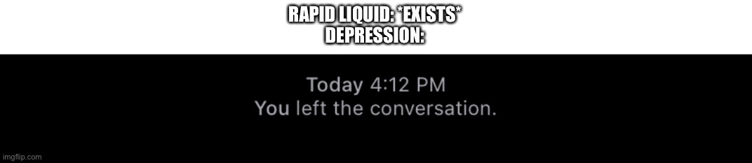 You left the convo | RAPID LIQUID: *EXISTS*
DEPRESSION: | image tagged in you left the convo | made w/ Imgflip meme maker