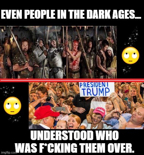 Progress...? | EVEN PEOPLE IN THE DARK AGES... UNDERSTOOD WHO WAS F*CKING THEM OVER. | image tagged in donald trump,medieval memes,trump rally,morons | made w/ Imgflip meme maker
