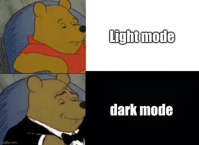 yes | Light mode; dark mode | image tagged in tuxedo winnie the pooh,memes,dark mode,light mode | made w/ Imgflip meme maker