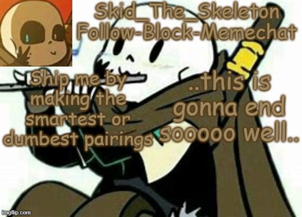 Skid's Ink temp | Ship me by making the smartest or dumbest pairings; ..this is gonna end sooooo well.. | image tagged in skid's ink temp | made w/ Imgflip meme maker