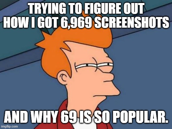 69 | TRYING TO FIGURE OUT HOW I GOT 6,969 SCREENSHOTS; AND WHY 69 IS SO POPULAR. | image tagged in memes,futurama fry | made w/ Imgflip meme maker