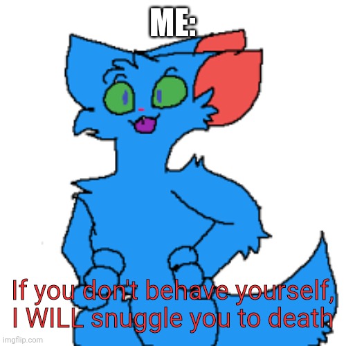 Because E | ME:; If you don't behave yourself, I WILL snuggle you to death | image tagged in furry,wholesome | made w/ Imgflip meme maker