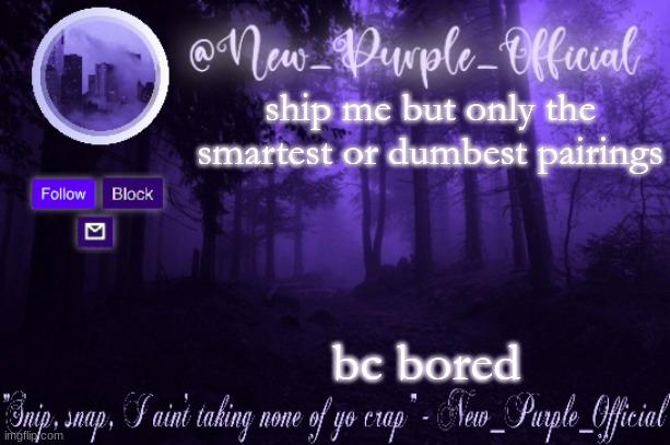Purple's Announcement | ship me but only the smartest or dumbest pairings; bc bored | image tagged in purple's announcement | made w/ Imgflip meme maker