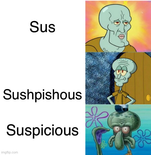 Handsome to ugly squidward 3 panels | Sus; Sushpishous; Suspicious | image tagged in handsome to ugly squidward 3 panels | made w/ Imgflip meme maker