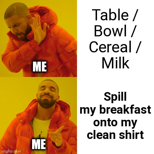 Not again! | Table /
Bowl /
Cereal /
Milk; ME; Spill my breakfast onto my clean shirt; ME | image tagged in memes,drake hotline bling,cereal,milk,breakfast,shirt | made w/ Imgflip meme maker