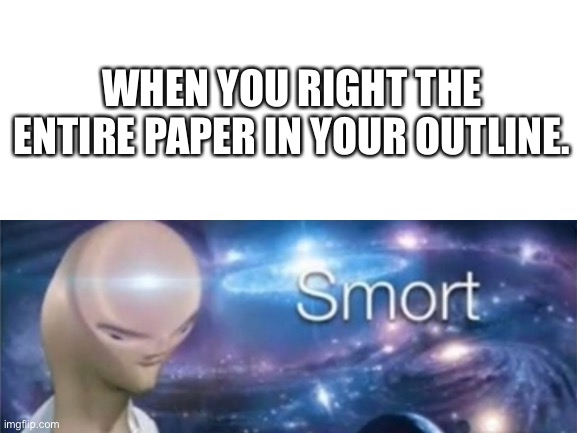 true | WHEN YOU RIGHT THE ENTIRE PAPER IN YOUR OUTLINE. | image tagged in blank white template,smort guy | made w/ Imgflip meme maker