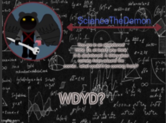 Pokemon RP | You are in an abandoned mine. Or, at least, you think it is abandoned. A shiny glow comes from around the corner... what could it be coming from? WDYD? | image tagged in science's template for scientists | made w/ Imgflip meme maker