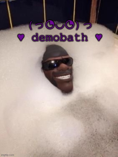 demobath | (っ◔◡◔)っ ♥ demobath ♥ | made w/ Imgflip meme maker