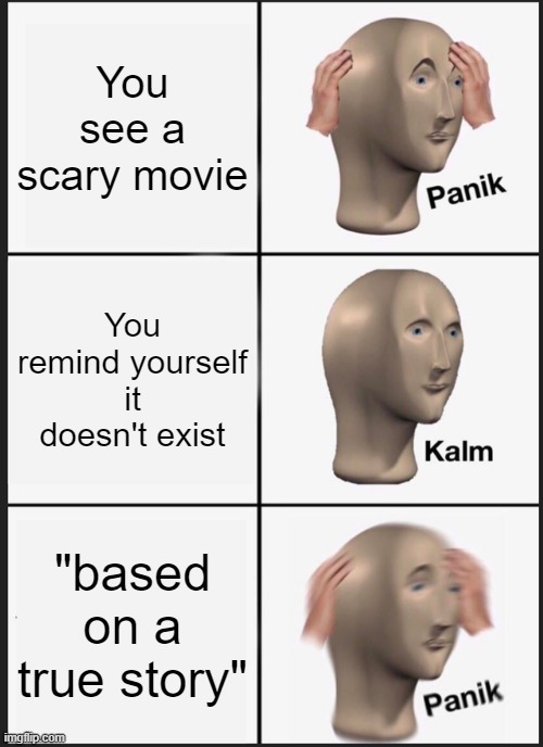 Scary movie | You see a scary movie; You remind yourself it doesn't exist; "based on a true story" | image tagged in memes,panik kalm panik,scary movie,halloween | made w/ Imgflip meme maker