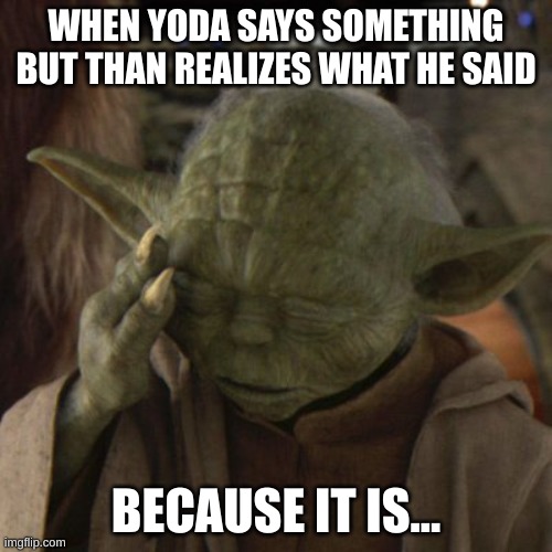 Yoda be like | WHEN YODA SAYS SOMETHING BUT THAN REALIZES WHAT HE SAID; BECAUSE IT IS... | image tagged in baby yoda,funny meme,meme | made w/ Imgflip meme maker