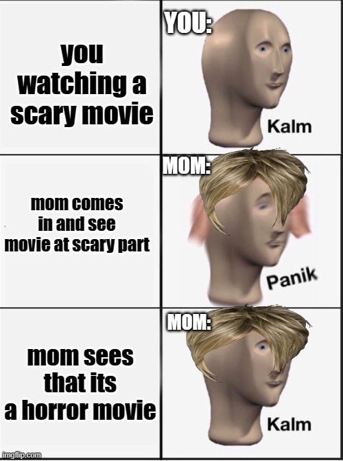 Reverse kalm panik | YOU:; you watching a scary movie; MOM:; mom comes in and see movie at scary part; MOM:; mom sees that its a horror movie | image tagged in reverse kalm panik,meme,epic meme,mom joke | made w/ Imgflip meme maker