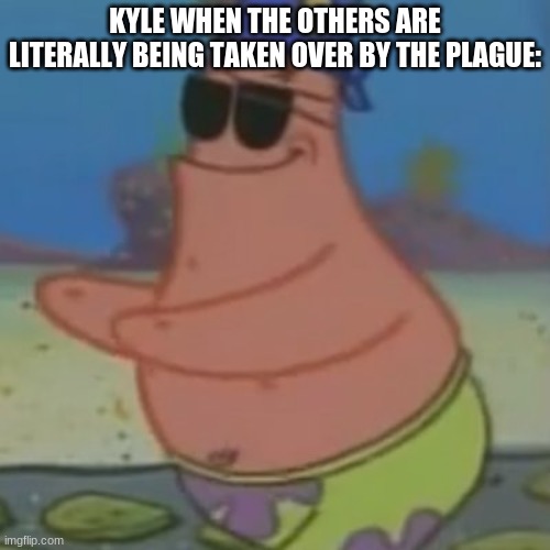 probably gon happen in the series | KYLE WHEN THE OTHERS ARE LITERALLY BEING TAKEN OVER BY THE PLAGUE: | made w/ Imgflip meme maker