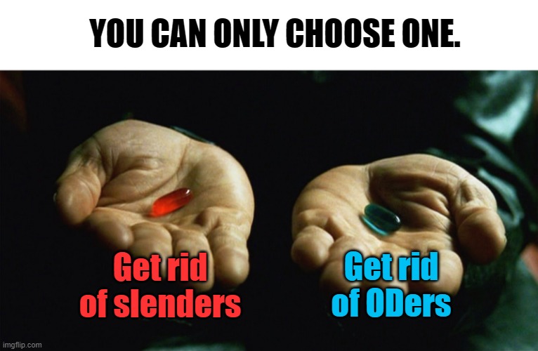 Red pill blue pill | YOU CAN ONLY CHOOSE ONE. Get rid of slenders; Get rid of ODers | image tagged in red pill blue pill | made w/ Imgflip meme maker