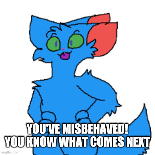 RetroFurry Fursona | YOU'VE MISBEHAVED! YOU KNOW WHAT COMES NEXT | image tagged in retrofurry fursona | made w/ Imgflip meme maker