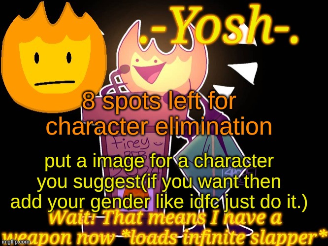 .-Yosh-.'s Firey Temp | 8 spots left for character elimination; put a image for a character you suggest(if you want then add your gender like idfc just do it.) | image tagged in -yosh- 's firey temp | made w/ Imgflip meme maker