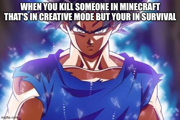 Bahahaha! | WHEN YOU KILL SOMEONE IN MINECRAFT THAT'S IN CREATIVE MODE BUT YOUR IN SURVIVAL | image tagged in goku ultra instinct,dragon ball super,minecraft,gaming,anime,ultra instinct | made w/ Imgflip meme maker