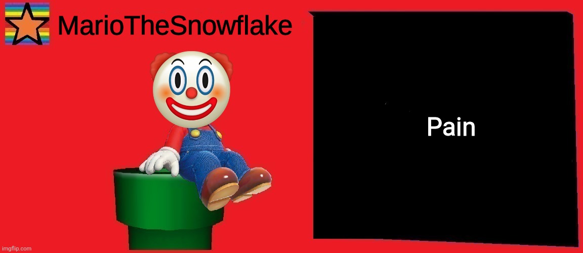 . | Pain | image tagged in mariothesnowflake announcement template v1 | made w/ Imgflip meme maker