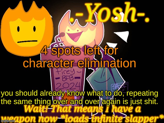 .-Yosh-.'s Firey Temp | 4 spots left for character elimination; you should already know what to do, repeating the same thing over and over again is just shit. | image tagged in -yosh- 's firey temp | made w/ Imgflip meme maker