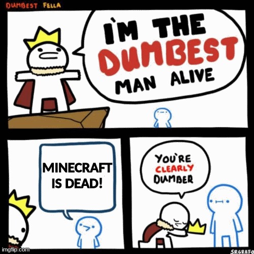 Minecraft is not dead! | MINECRAFT IS DEAD! | image tagged in i'm the dumbest man alive,minecraft,oh wow are you actually reading these tags,oh wow doughnuts | made w/ Imgflip meme maker