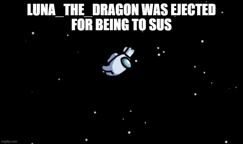 Among Us ejected | LUNA_THE_DRAGON WAS EJECTED
FOR BEING TO SUS | image tagged in among us ejected | made w/ Imgflip meme maker