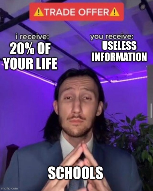 i receive you receive | USELESS INFORMATION; 20% OF YOUR LIFE; SCHOOLS | image tagged in i receive you receive | made w/ Imgflip meme maker