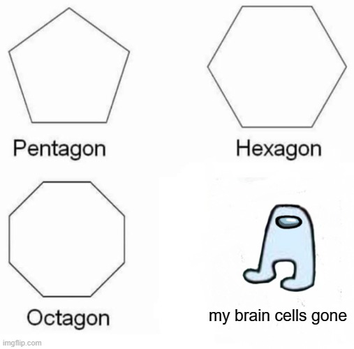 Pentagon Hexagon Octagon Meme | my brain cells gone | image tagged in memes,pentagon hexagon octagon | made w/ Imgflip meme maker