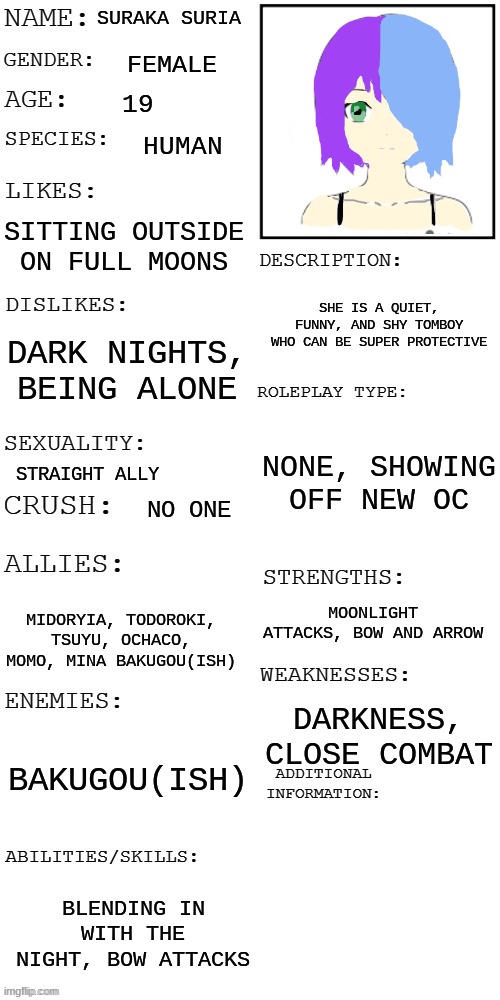 new oc! Suraka Suria | SURAKA SURIA; FEMALE; 19; HUMAN; SITTING OUTSIDE ON FULL MOONS; SHE IS A QUIET, FUNNY, AND SHY TOMBOY WHO CAN BE SUPER PROTECTIVE; DARK NIGHTS, BEING ALONE; NONE, SHOWING OFF NEW OC; STRAIGHT ALLY; NO ONE; MOONLIGHT ATTACKS, BOW AND ARROW; MIDORYIA, TODOROKI, TSUYU, OCHACO, MOMO, MINA BAKUGOU(ISH); DARKNESS, CLOSE COMBAT; BAKUGOU(ISH); BLENDING IN WITH THE NIGHT, BOW ATTACKS | image tagged in updated roleplay oc showcase | made w/ Imgflip meme maker