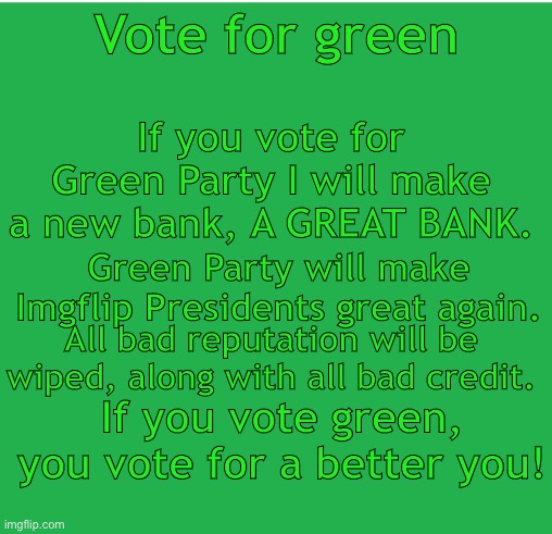 Green Screen | If you vote for Green Party I will make a new bank, A GREAT BANK. Vote for green; Green Party will make Imgflip Presidents great again. All bad reputation will be wiped, along with all bad credit. If you vote green, you vote for a better you! | image tagged in green screen | made w/ Imgflip meme maker