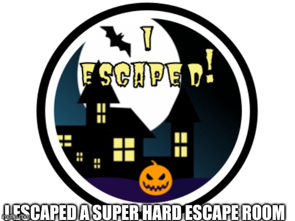 escaping the hardest escape room | I ESCAPED A SUPER HARD ESCAPE ROOM | image tagged in escaping the hardest escape room,escape | made w/ Imgflip meme maker